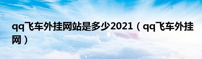 qq飛車外掛網站是多少2021（qq飛車外掛網）