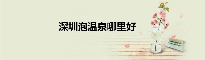 深圳泡溫泉哪里好