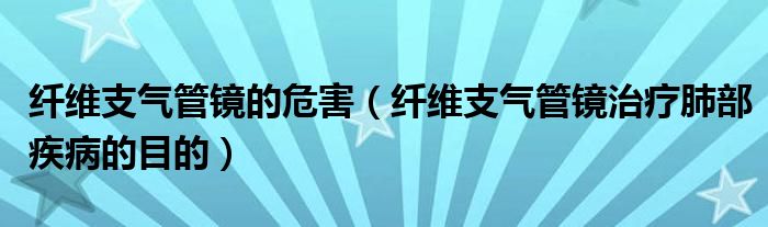 纖維支氣管鏡的危害（纖維支氣管鏡治療肺部疾病的目的）