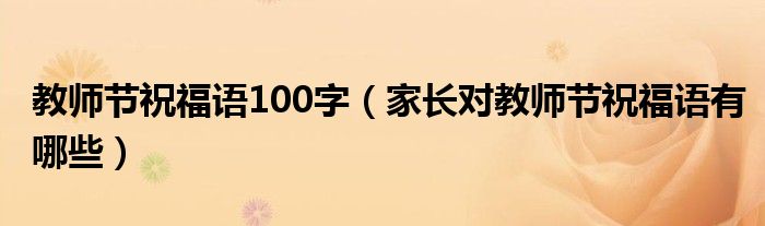 教師節(jié)祝福語(yǔ)100字（家長(zhǎng)對(duì)教師節(jié)祝福語(yǔ)有哪些）