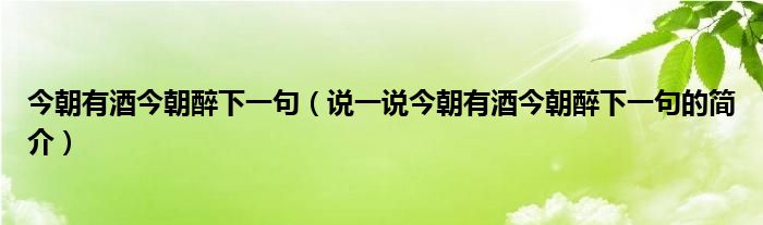 今朝有酒今朝醉下一句（說一說今朝有酒今朝醉下一句的簡介）