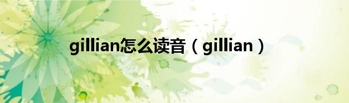 gillian怎么讀音（gillian）
