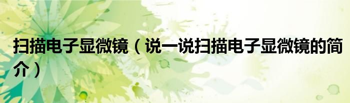 掃描電子顯微鏡（說一說掃描電子顯微鏡的簡介）