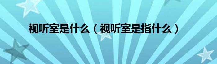視聽室是什么（視聽室是指什么）
