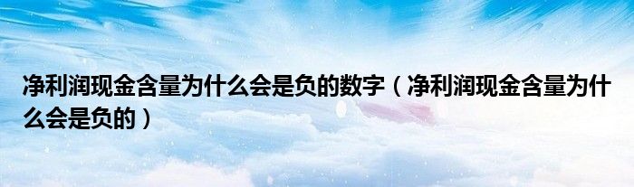 凈利潤現(xiàn)金含量為什么會(huì)是負(fù)的數(shù)字（凈利潤現(xiàn)金含量為什么會(huì)是負(fù)的）