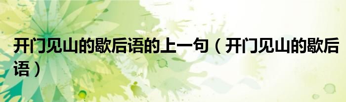 開門見山的歇后語的上一句（開門見山的歇后語）