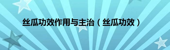絲瓜功效作用與主治（絲瓜功效）