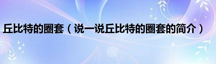 丘比特的圈套（說一說丘比特的圈套的簡介）