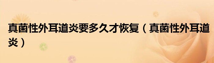 真菌性外耳道炎要多久才恢復（真菌性外耳道炎）