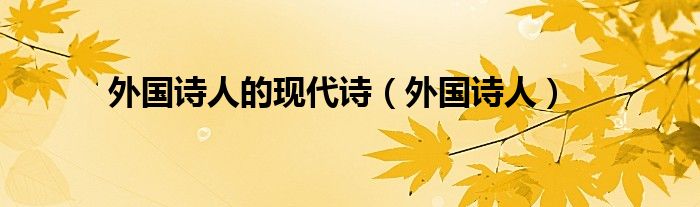 外國詩人的現(xiàn)代詩（外國詩人）