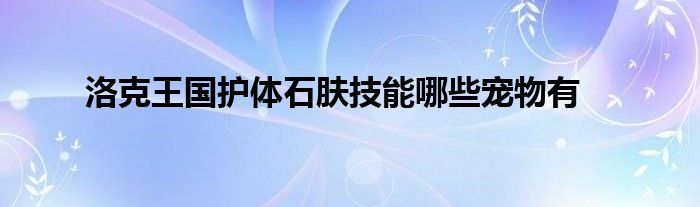 洛克王國護(hù)體石膚技能哪些寵物有