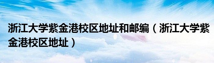 浙江大學(xué)紫金港校區(qū)地址和郵編（浙江大學(xué)紫金港校區(qū)地址）
