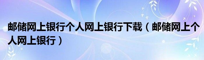 郵儲(chǔ)網(wǎng)上銀行個(gè)人網(wǎng)上銀行下載（郵儲(chǔ)網(wǎng)上個(gè)人網(wǎng)上銀行）