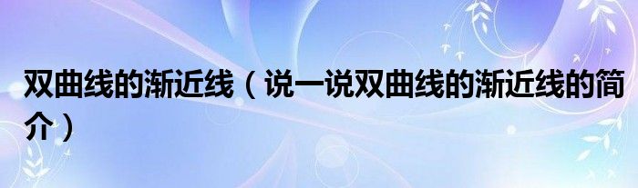 雙曲線的漸近線（說一說雙曲線的漸近線的簡介）