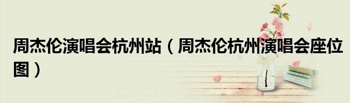周杰倫演唱會(huì)杭州站（周杰倫杭州演唱會(huì)座位圖）