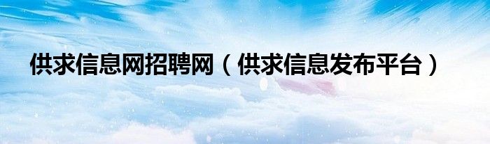 供求信息網招聘網（供求信息發(fā)布平臺）