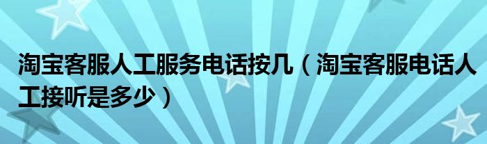 淘寶客服人工服務電話按幾（淘寶客服電話人工接聽是多少）