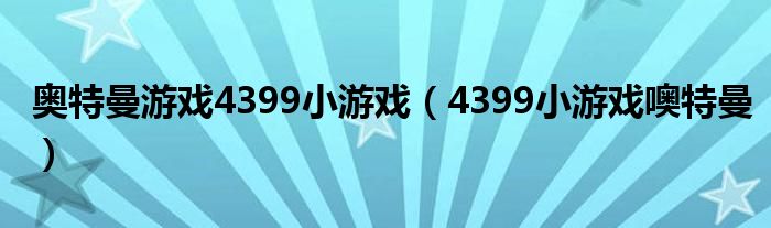 奧特曼游戲4399小游戲（4399小游戲噢特曼）