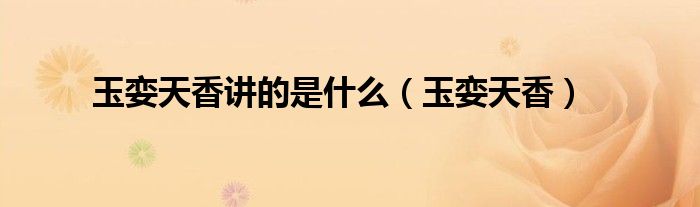 玉孌天香講的是什么（玉孌天香）