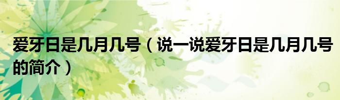 愛牙日是幾月幾號（說一說愛牙日是幾月幾號的簡介）