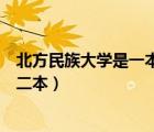 北方民族大學(xué)是一本還是二本呢（北方民族大學(xué)是一本還是二本）