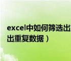excel中如何篩選出重復數據只保留一個（excel中如何篩選出重復數據）