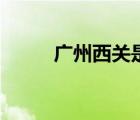 廣州西關(guān)是哪（廣州西關(guān)在哪里）
