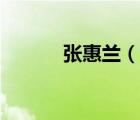 張惠蘭（說(shuō)一說(shuō)張惠蘭的簡(jiǎn)介）