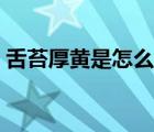 舌苔厚黃是怎么調(diào)理（舌苔厚黃是怎么回事）