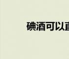 碘酒可以直接涂在傷口嗎（碘酒）