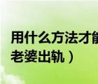 用什么方法才能知道老婆出軌（最簡單的知道老婆出軌）