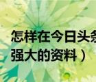 怎樣在今日頭條做視頻賺錢資料（今日祖國的強(qiáng)大的資料）
