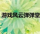 游戲風(fēng)云彈彈堂直播（游戲風(fēng)云彈彈堂官網(wǎng)）