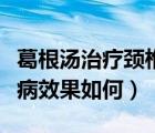 葛根湯治療頸椎病配方大全（葛根湯治療頸椎病效果如何）