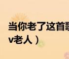 當(dāng)你老了這首歌曲的原唱（當(dāng)我唱起這首歌mv老人）