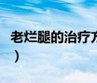 老爛腿的治療方法是什么（老爛腿的治療方法）