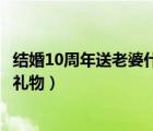 結(jié)婚10周年送老婆什么禮物合適呢（結(jié)婚10周年送老婆什么禮物）