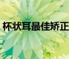 杯狀耳最佳矯正時(shí)間（杯狀耳要做什么檢查）