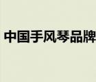 中國手風(fēng)琴品牌排名（國產(chǎn)手風(fēng)琴品牌排名）