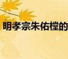 明孝宗朱佑樘的電視劇哪部最好看（明孝宗）