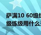 薩滿10 60級(jí)練級(jí)用什么天賦好（薩滿10 60級(jí)練級(jí)用什么天賦）