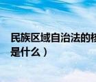 民族區(qū)域自治法的核心是什么（民族區(qū)域自治法的基本原則是什么）