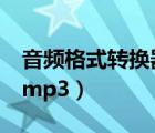 音頻格式轉(zhuǎn)換器（求一音頻格式轉(zhuǎn)換器 flv轉(zhuǎn)mp3）