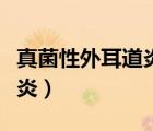 真菌性外耳道炎要多久才恢復(fù)（真菌性外耳道炎）