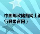 中國(guó)郵政儲(chǔ)蓄網(wǎng)上銀行登錄入口（中國(guó)郵政儲(chǔ)蓄銀行網(wǎng)上銀行登錄官網(wǎng)）