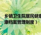 鄉(xiāng)鎮(zhèn)衛(wèi)生院居民健康檔案管理制度內(nèi)容（鄉(xiāng)鎮(zhèn)衛(wèi)生院居民健康檔案管理制度）