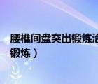 腰椎間盤(pán)突出鍛煉治療方法（腰椎間盤(pán)突出癥如何進(jìn)行功能鍛煉）