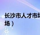 長沙市人才市場檔案存放中心（長沙市人才市場）