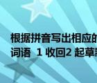 根據(jù)拼音寫出相應(yīng)的詞語八年級上冊（在括號里寫出相應(yīng)的詞語  1 收回2 起草制定3 抑制不住自己的感情）