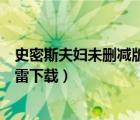 史密斯夫婦未刪減版迅雷下載地址（史密斯夫婦未刪減版迅雷下載）